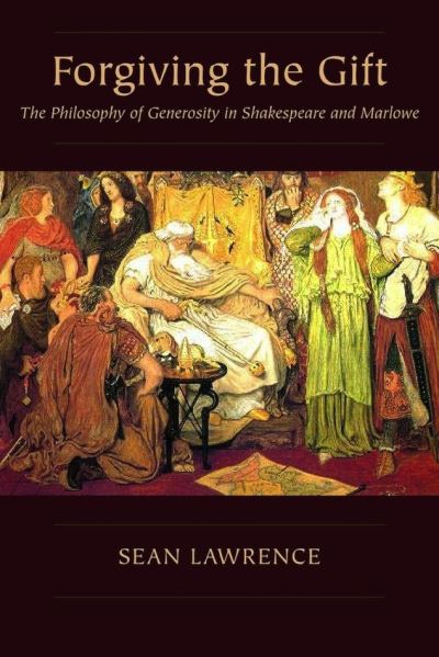 Forgiving the Gift: The Philosophy of Generosity in Shakespeare and Marlowe - Medieval & Renaissance Literary Studies - Sean Lawrence - Books - Pennsylvania State University Press - 9780271092966 - May 3, 2022