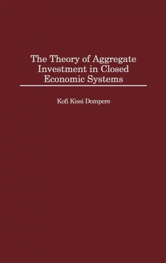 Cover for Kofi Kissi Dompere · The Theory of Aggregate Investment in Closed Economic Systems (Innbunden bok) (1999)