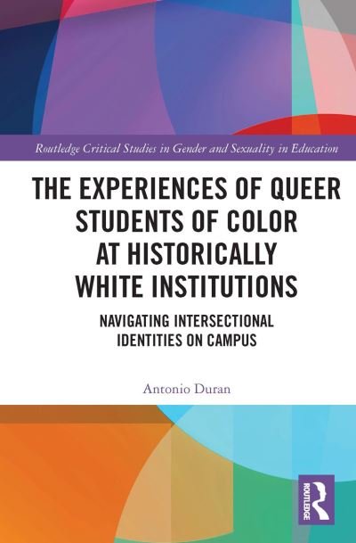 Cover for Duran, Antonio (Arizona State University) · The Experiences of Queer Students of Color at Historically White Institutions: Navigating Intersectional Identities on Campus - Routledge Critical Studies in Gender and Sexuality in Education (Paperback Book) (2022)