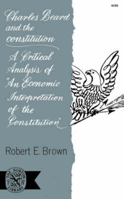 Charles Beard and the Constitution: A Critical Analysis of An Economic Interpretation of the Constitution - Robert E. Brown - Kirjat - WW Norton & Co - 9780393002966 - perjantai 9. marraskuuta 2007
