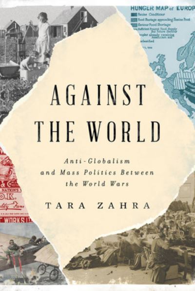 Cover for Zahra, Tara (University of Chicago) · Against the World: Anti-Globalism and Mass Politics Between the World Wars (Hardcover Book) (2023)