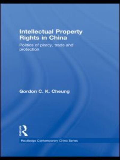 Cover for Cheung, Gordon C.K (Durham University, UK) · Intellectual Property Rights in China: Politics of Piracy, Trade and Protection - Routledge Contemporary China Series (Hardcover Book) (2009)