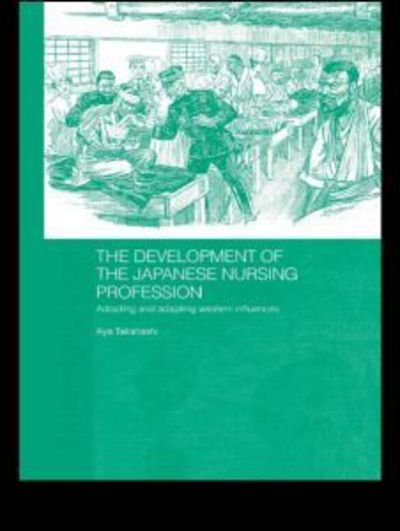 Cover for Aya Takahashi · The Development of the Japanese Nursing Profession: Adopting and Adapting Western Influences - Routledge Studies in the Modern History of Asia (Paperback Book) (2011)
