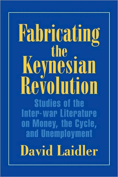 Cover for Laidler, David (University of Western Ontario) · Fabricating the Keynesian Revolution: Studies of the Inter-war Literature on Money, the Cycle, and Unemployment - Historical Perspectives on Modern Economics (Paperback Book) (1999)