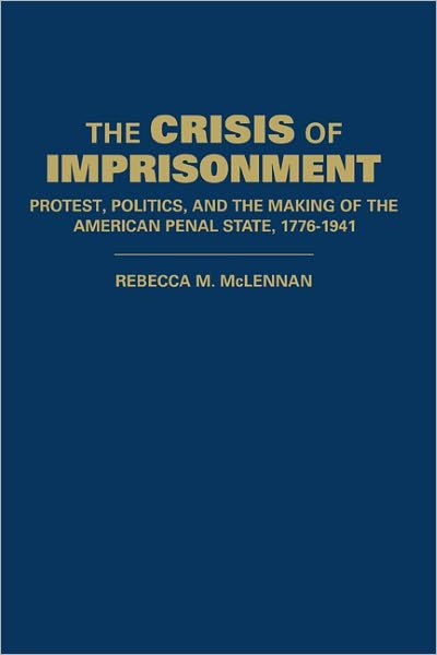 Cover for McLennan, Rebecca M. (University of California, Berkeley) · The Crisis of Imprisonment: Protest, Politics, and the Making of the American Penal State, 1776-1941 - Cambridge Historical Studies in American Law and Society (Hardcover bog) (2008)
