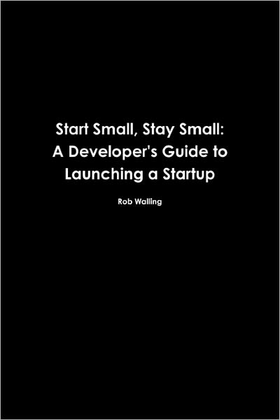 Cover for Rob Walling · Start Small, Stay Small: a Developer's Guide to Launching a Startup (Paperback Book) (2010)