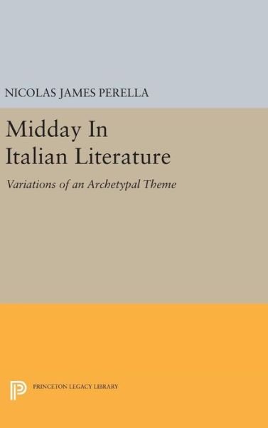 Cover for Nicolas James Perella · Midday In Italian Literature: Variations of an Archetypal Theme - Princeton Legacy Library (Gebundenes Buch) (2016)
