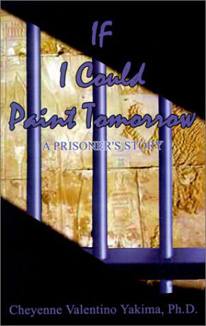 Cover for Cheyenne Valentino Yakima · If I Could Paint Tomorrow: a Prisoner's Story (Pocketbok) (2001)
