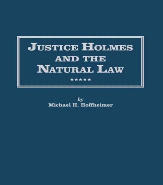 Cover for Michael H. Hoffheimer · Justice Holmes and the Natural Law: Studies in the Origins of Holmes Legal Philosophy - Distinguished Studies in American Legal and Constitutional History (Hardcover Book) (1992)