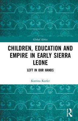 Cover for Keefer, Katrina (Trent University, Canada) · Children, Education and Empire in Early Sierra Leone: Left in Our Hands - Global Africa (Innbunden bok) (2018)