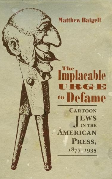 Cover for Matthew Baigell · The Implacable Urge to Defame: Cartoon Jews in the American Press, 1877-1935 - Judaic Traditions in Literature, Music, and Art (Gebundenes Buch) (2017)
