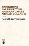 Institutions for Projecting American Values Abroad - American Values Projected Abroad Series - Kenneth W. Thompson - Books - University Press of America - 9780819131966 - May 10, 1983