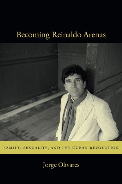 Cover for Jorge Olivares · Becoming Reinaldo Arenas: Family, Sexuality, and The Cuban Revolution (Paperback Book) (2013)