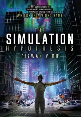 Cover for Rizwan Virk · The Simulation Hypothesis An Mit Computer Scientist Shows Why Ai, Quantum Physics and Eastern Mystics All Agree We Are in a Video Game (Hardcover Book) (2019)