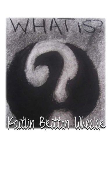 What Is? - Kaitlin Britton Wheeler - Books - VerbalEyze Press - 9780991020966 - August 14, 2014