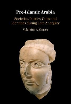 Cover for Grasso, Valentina A. (Catholic University of America, Washington DC) · Pre-Islamic Arabia: Societies, Politics, Cults and Identities during Late Antiquity (Innbunden bok) (2023)
