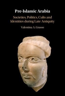 Cover for Grasso, Valentina A. (Catholic University of America, Washington DC) · Pre-Islamic Arabia: Societies, Politics, Cults and Identities during Late Antiquity (Hardcover Book) (2023)