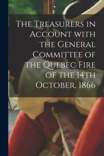 Cover for Anonymous · The Treasurers in Account With the General Committee of the Quebec Fire of the 14th October, 1866 [microform] (Paperback Book) (2021)