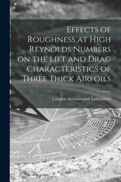 Cover for Langley Aeronautical Laboratory · Effects of Roughness at High Reynolds Numbers on the Lift and Drag Characteristics of Three Thick Airfoils (Taschenbuch) (2021)