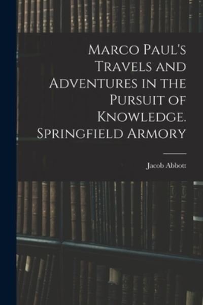 Marco Paul's Travels and Adventures in the Pursuit of Knowledge. Springfield Armory - Jacob Abbott - Libros - Creative Media Partners, LLC - 9781017664966 - 27 de octubre de 2022