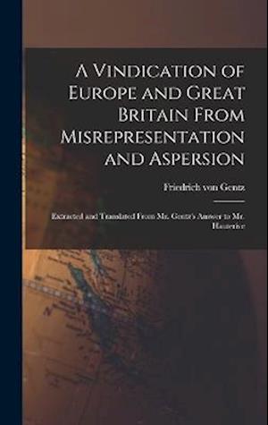 Vindication of Europe and Great Britain from Misrepresentation and Aspersion; Extracted and Translated from Mr. Gentz's Answer to Mr. Hauterive - Friedrich Von Gentz - Books - Creative Media Partners, LLC - 9781018555966 - October 27, 2022