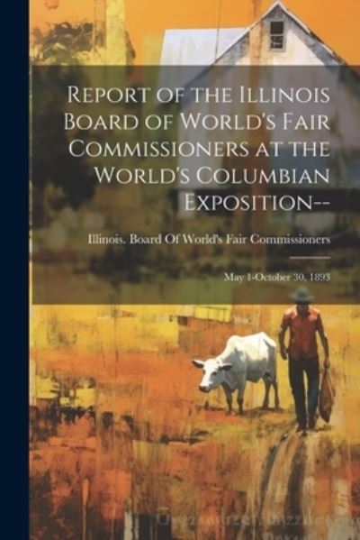 Cover for Illinois Board of World's Fair Commi · Report of the Illinois Board of World's Fair Commissioners at the World's Columbian Exposition-- (Book) (2023)