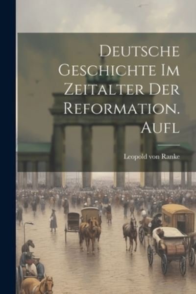 Deutsche Geschichte Im Zeitalter der Reformation. Aufl - Leopold von Ranke - Books - Creative Media Partners, LLC - 9781021834966 - July 18, 2023