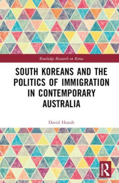 Cover for Hundt, David (Deakin University, Australia) · South Koreans and the Politics of Immigration in Contemporary Australia - Routledge Research on Korea (Hardcover Book) (2023)