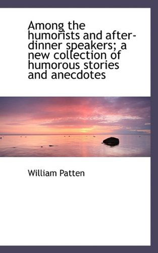 Among the Humorists and After-Dinner Speakers; A New Collection of Humorous Stories and Anecdotes - William Patten - Livros - BiblioLife - 9781116297966 - 4 de novembro de 2009