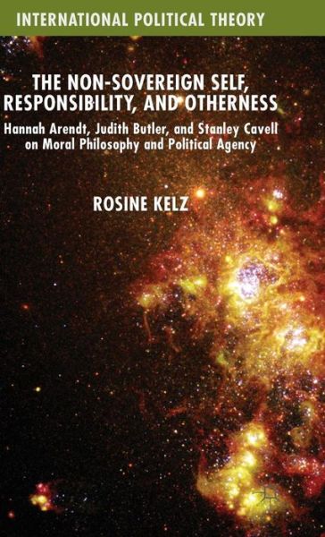 The Non-Sovereign Self, Responsibility, and Otherness: Hannah Arendt, Judith Butler, and Stanley Cavell on Moral Philosophy and Political Agency - International Political Theory - Rosine Kelz - Libros - Palgrave Macmillan - 9781137508966 - 5 de noviembre de 2015