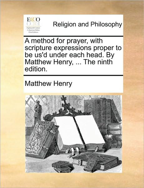 Cover for Matthew Henry · A Method for Prayer, with Scripture Expressions Proper to Be Us'd Under Each Head. by Matthew Henry, ... the Ninth Edition. (Pocketbok) (2010)
