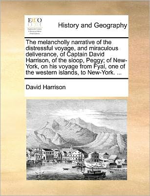 The Melancholly Narrative of the Distressful Voyage, and Miraculous Deliverance, of Captain David Harrison, of the Sloop, Peggy; of New-york, on His Voyag - David Harrison - Kirjat - Gale Ecco, Print Editions - 9781171382966 - perjantai 23. heinäkuuta 2010