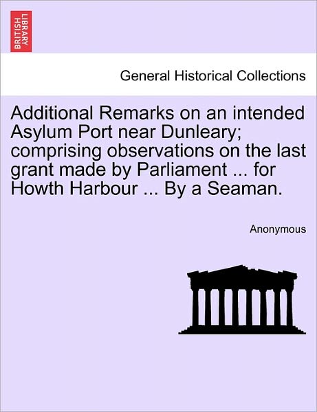 Cover for Anonymous · Additional Remarks on an Intended Asylum Port Near Dunleary; Comprising Observations on the Last Grant Made by Parliament ... for Howth Harbour ... by (Paperback Book) (2011)