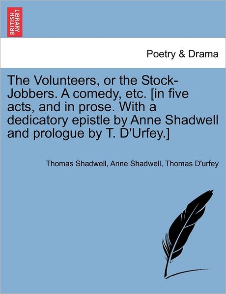 Cover for Thomas Shadwell · The Volunteers, or the Stock-jobbers. a Comedy, Etc. [in Five Acts, and in Prose. with a Dedicatory Epistle by Anne Shadwell and Prologue by T. D'urfey.] (Taschenbuch) (2011)
