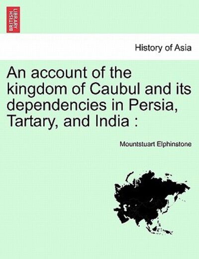 An Account of the Kingdom of Caubul and Its Dependencies in Persia, Tartary, and India - Mountstuart Elphinstone - Books - British Library, Historical Print Editio - 9781241458966 - March 25, 2011