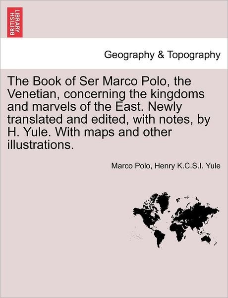 The Book of Ser Marco Polo, the Venetian, Concerning the Kingdoms and Marvels of the East. Newly Translated and Edited, with Notes, by H. Yule. with Maps - Marco Polo - Books - British Library, Historical Print Editio - 9781241487966 - March 25, 2011