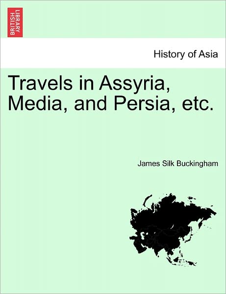 Cover for James Silk Buckingham · Travels in Assyria, Media, and Persia, Etc. Vol. Ii, Second Edition (Paperback Book) (2011)