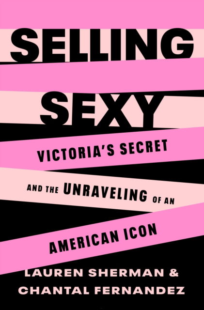 Lauren Sherman · Selling Sexy: Victoria’s Secret and the Unraveling of an American Icon (Hardcover Book) (2024)