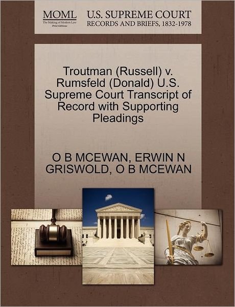 Troutman (Russell) V. Rumsfeld (Donald) U.s. Supreme Court Transcript of Record with Supporting Pleadings - O B Mcewan - Books - Gale, U.S. Supreme Court Records - 9781270580966 - October 30, 2011