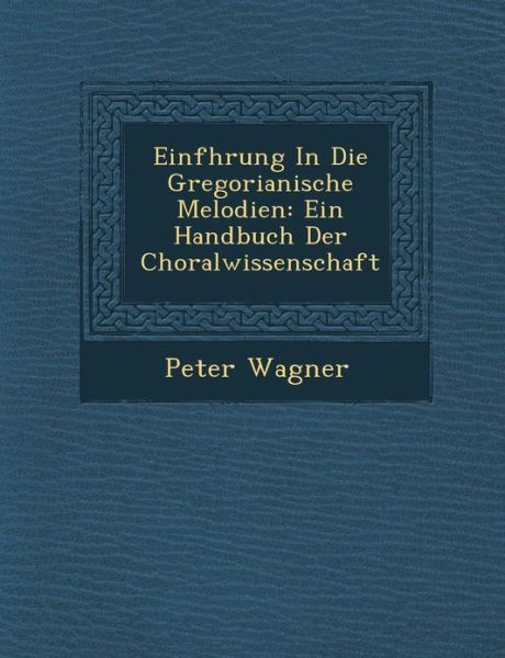 Cover for Peter Wagner · Einf Hrung in Die Gregorianische Melodien: Ein Handbuch Der Choralwissenschaft (Paperback Book) (2012)