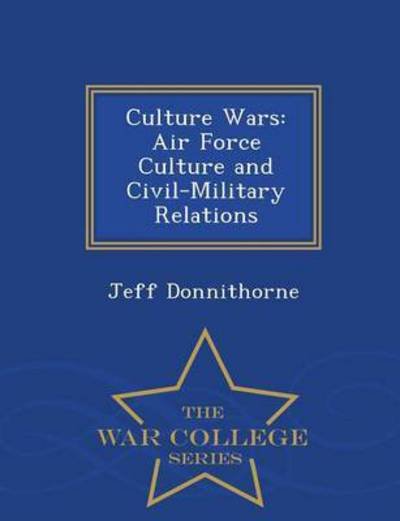 Cover for Jeff Donnithorne · Culture Wars: Air Force Culture and Civil-military Relations - War College Series (Paperback Book) (2015)