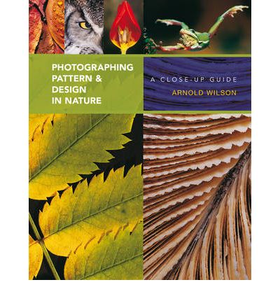 Photographing Pattern and Design in Nature: A Close-up Guide - Arnold Wilson - Books - Bloomsbury Publishing PLC - 9781408110966 - April 9, 2010