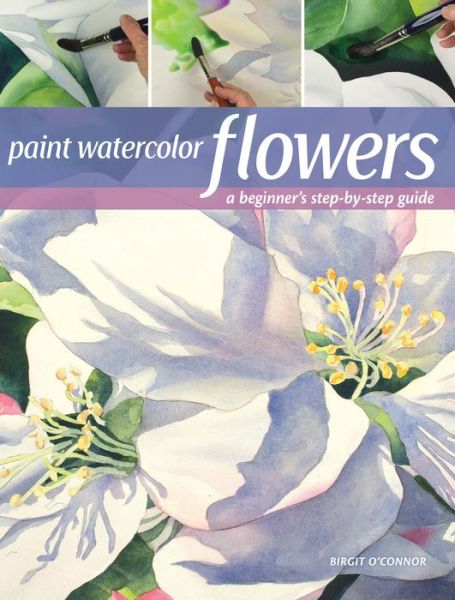 Cover for Birgit O’Connor · Paint Watercolor Flowers: A Beginner's Step-by-Step Guide (Paperback Book) (2018)