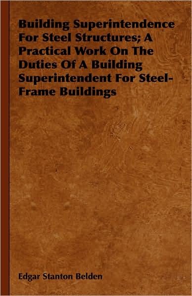 Cover for Edgar Stanton Belden · Building Superintendence for Steel Structures; a Practical Work on the Duties of a Building Superintendent for Steel-frame Buildings (Gebundenes Buch) (2008)