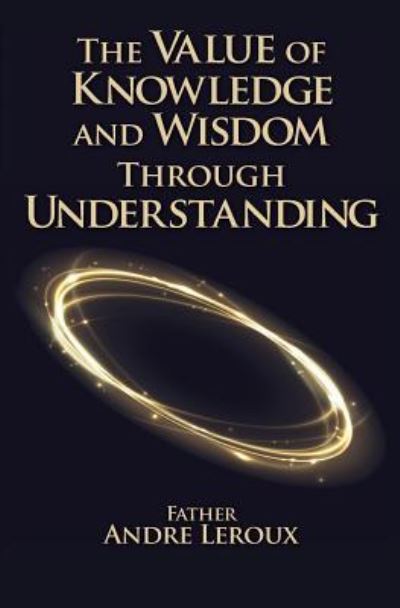 Cover for Father Andre LeRoux · The Value of Knowledge and Wisdom Through Understanding (Paperback Book) (2017)