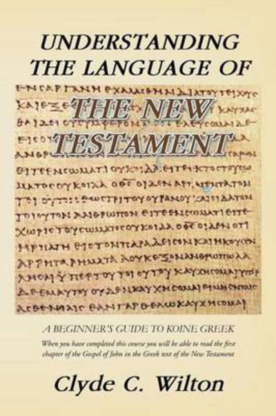 Understanding the Language of the New Testament: a Beginner's Guide to Koine Greek - Clyde C Wilton - Bücher - Trafford Publishing - 9781466978966 - 31. Januar 2013