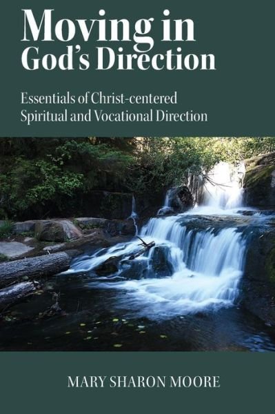 Moving in God's Direction: Essentials of Christ-centered Spiritual and Vocational Direction - Mary Sharon Moore - Books - Createspace - 9781479187966 - August 28, 2012