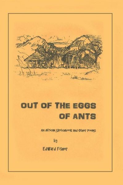 Out of the Eggs of Ants: an African Sketchbook and Other Poems - Edward Fisher - Livros - Trafford Publishing - 9781490737966 - 19 de junho de 2014