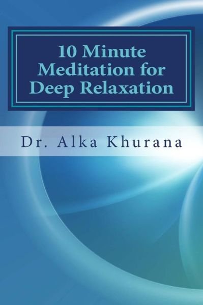 Cover for Alka Khurana · 10 Minute Meditation for Deep Relaxation: Beginner's Guide to Meditate Effortlessly (Pocketbok) (2013)