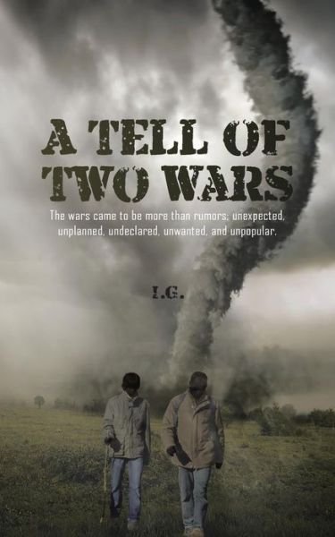 Cover for I G · A Tell of Two Wars: the Wars Came to Be More Than Rumors; Unexpected, Unplanned, Undeclared, Unwanted, and Unpopular. (Paperback Bog) (2014)
